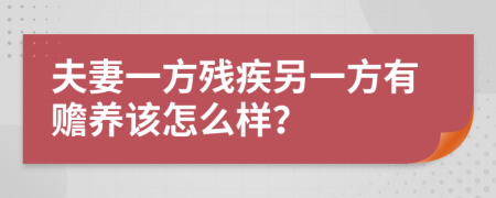 夫妻一方残疾另一方有赡养该怎么样？