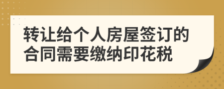 转让给个人房屋签订的合同需要缴纳印花税