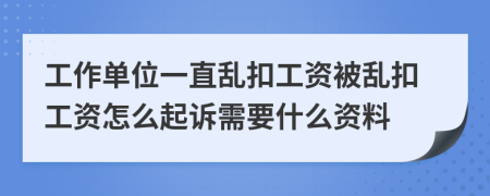 工作单位一直乱扣工资被乱扣工资怎么起诉需要什么资料