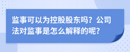 监事可以为控股股东吗？公司法对监事是怎么解释的呢？