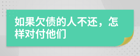 如果欠债的人不还，怎样对付他们