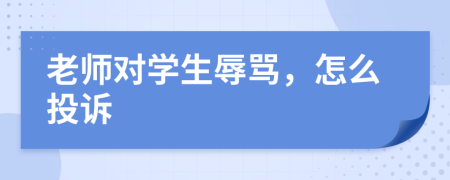 老师对学生辱骂，怎么投诉