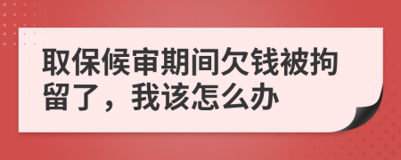 取保候审期间欠钱被拘留了，我该怎么办