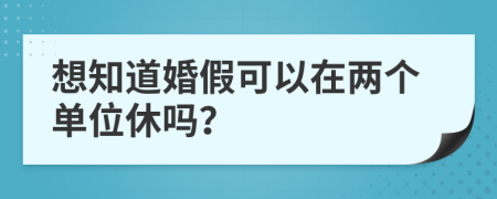 想知道婚假可以在两个单位休吗？