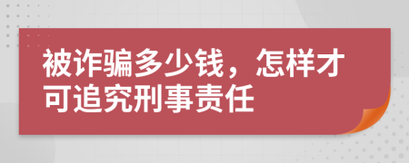 被诈骗多少钱，怎样才可追究刑事责任