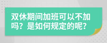 双休期间加班可以不加吗？是如何规定的呢？