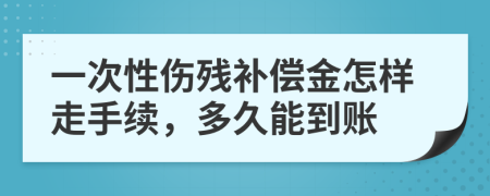 一次性伤残补偿金怎样走手续，多久能到账