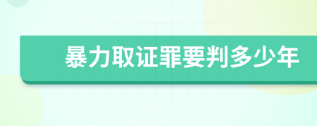 暴力取证罪要判多少年