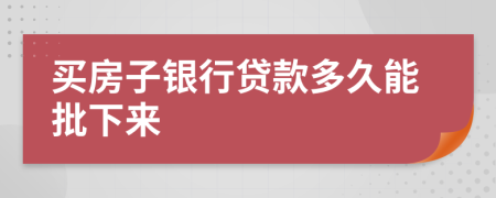 买房子银行贷款多久能批下来