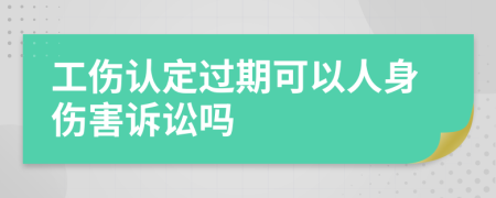 工伤认定过期可以人身伤害诉讼吗