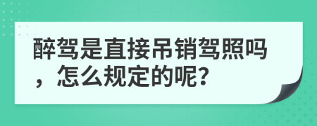 醉驾是直接吊销驾照吗，怎么规定的呢？