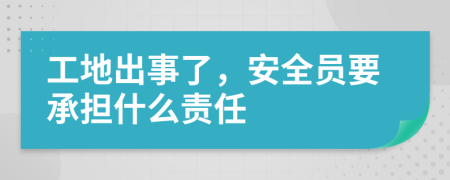 工地出事了，安全员要承担什么责任