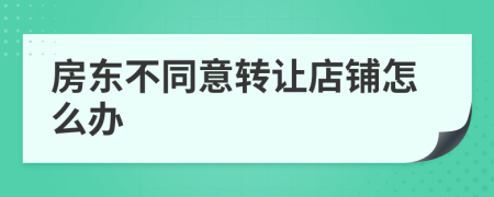 房东不同意转让店铺怎么办