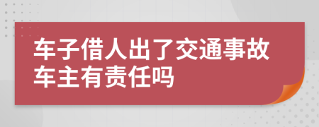 车子借人出了交通事故车主有责任吗