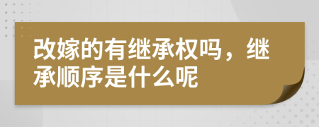 改嫁的有继承权吗，继承顺序是什么呢