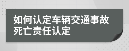 如何认定车辆交通事故死亡责任认定