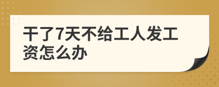干了7天不给工人发工资怎么办