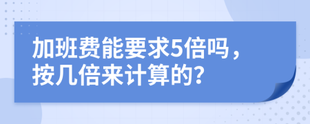 加班费能要求5倍吗，按几倍来计算的？