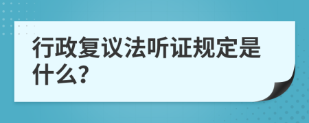 行政复议法听证规定是什么？