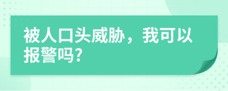 被人口头威胁，我可以报警吗?