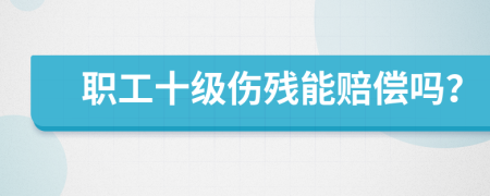 职工十级伤残能赔偿吗？