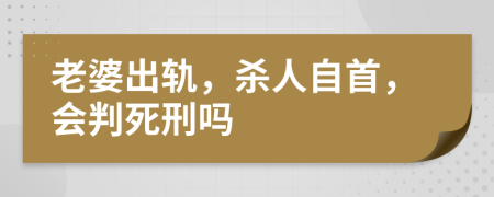 老婆出轨，杀人自首，会判死刑吗
