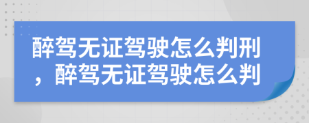 醉驾无证驾驶怎么判刑，醉驾无证驾驶怎么判