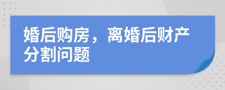 婚后购房，离婚后财产分割问题