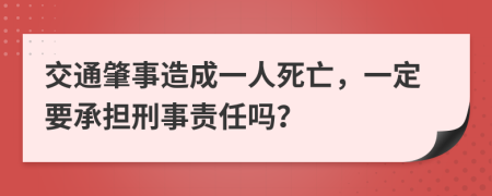 交通肇事造成一人死亡，一定要承担刑事责任吗？