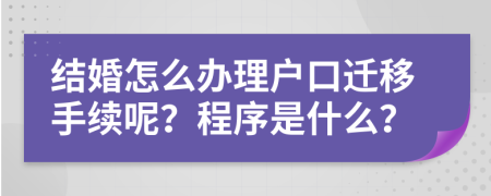 结婚怎么办理户口迁移手续呢？程序是什么？