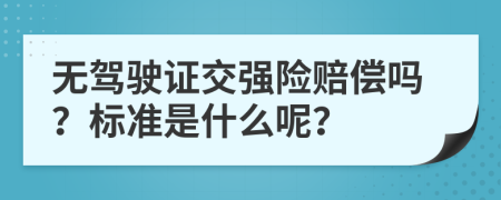 无驾驶证交强险赔偿吗？标准是什么呢？