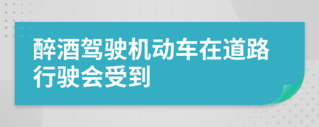 醉酒驾驶机动车在道路行驶会受到