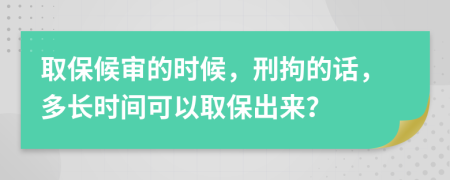 取保候审的时候，刑拘的话，多长时间可以取保出来？