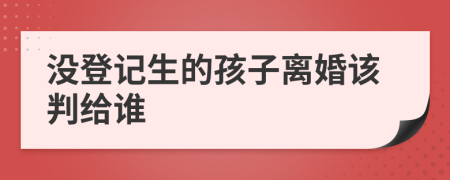 没登记生的孩子离婚该判给谁