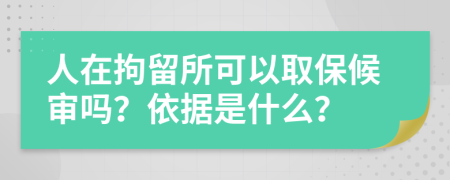 人在拘留所可以取保候审吗？依据是什么？