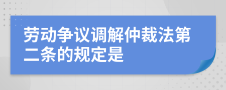 劳动争议调解仲裁法第二条的规定是