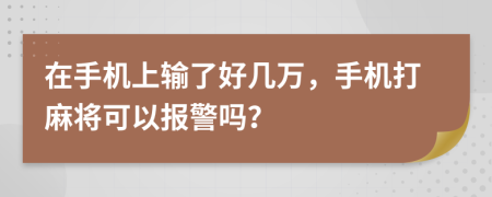 在手机上输了好几万，手机打麻将可以报警吗？