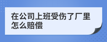 在公司上班受伤了厂里怎么赔偿