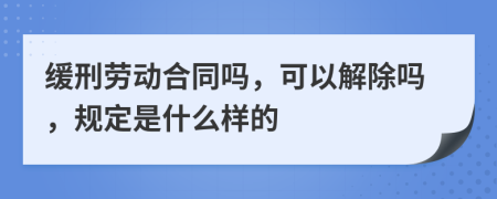 缓刑劳动合同吗，可以解除吗，规定是什么样的