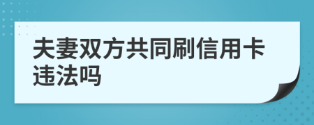 夫妻双方共同刷信用卡违法吗