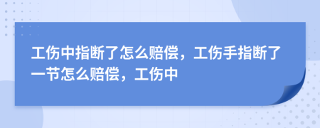 工伤中指断了怎么赔偿，工伤手指断了一节怎么赔偿，工伤中