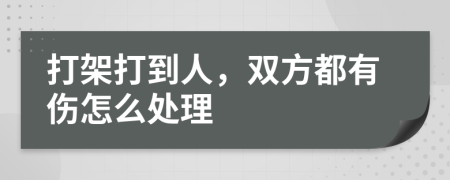 打架打到人，双方都有伤怎么处理