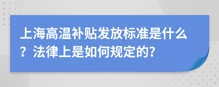 上海高温补贴发放标准是什么？法律上是如何规定的？