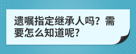 遗嘱指定继承人吗？需要怎么知道呢?