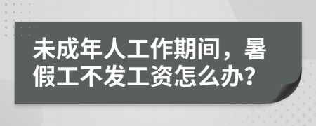 未成年人工作期间，暑假工不发工资怎么办？