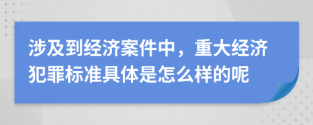 涉及到经济案件中，重大经济犯罪标准具体是怎么样的呢