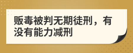 贩毒被判无期徒刑，有没有能力减刑