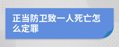 正当防卫致一人死亡怎么定罪