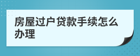 房屋过户贷款手续怎么办理