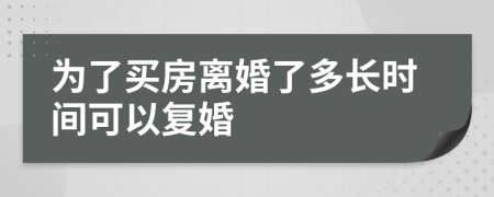 为了买房离婚了多长时间可以复婚